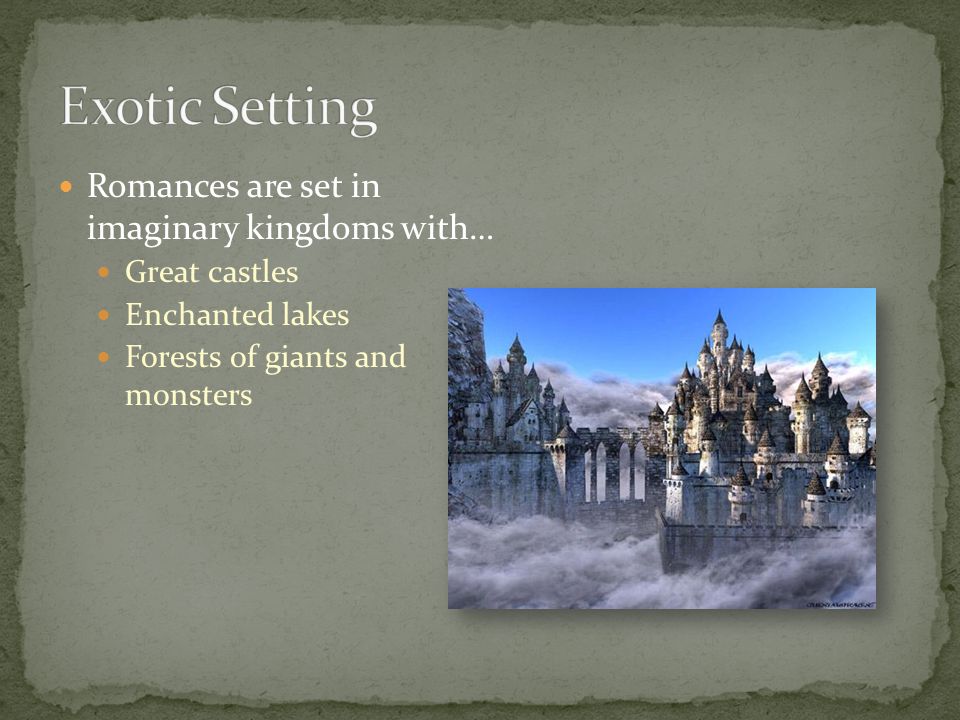 Romances are set in imaginary kingdoms with… Great castles Enchanted lakes Forests of giants and monsters