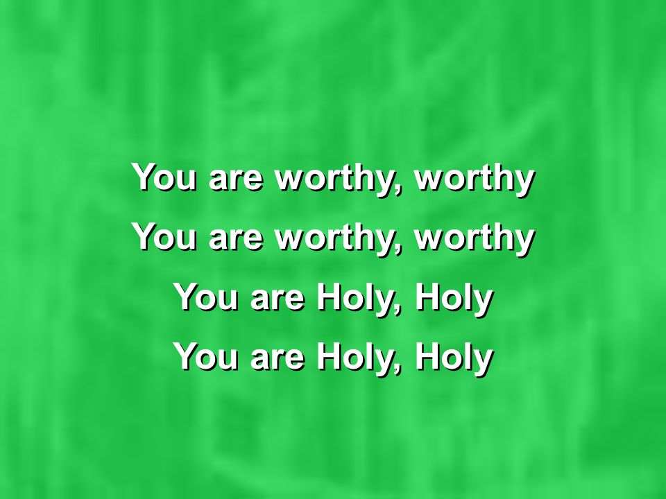 You are worthy, worthy You are Holy, Holy You are worthy, worthy You are Holy, Holy