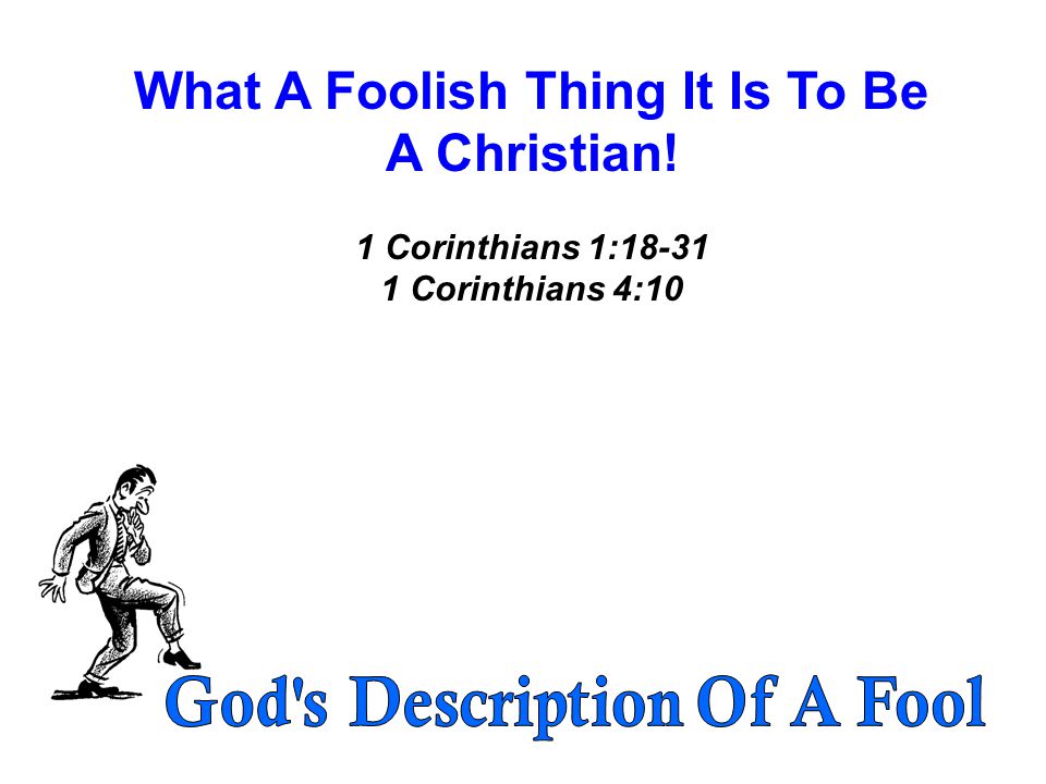 What A Foolish Thing It Is To Be A Christian! 1 Corinthians 1: Corinthians 4:10