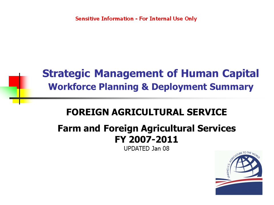 Strategic Management of Human Capital Workforce Planning & Deployment Summary FOREIGN AGRICULTURAL SERVICE Farm and Foreign Agricultural Services FY UPDATED Jan 08