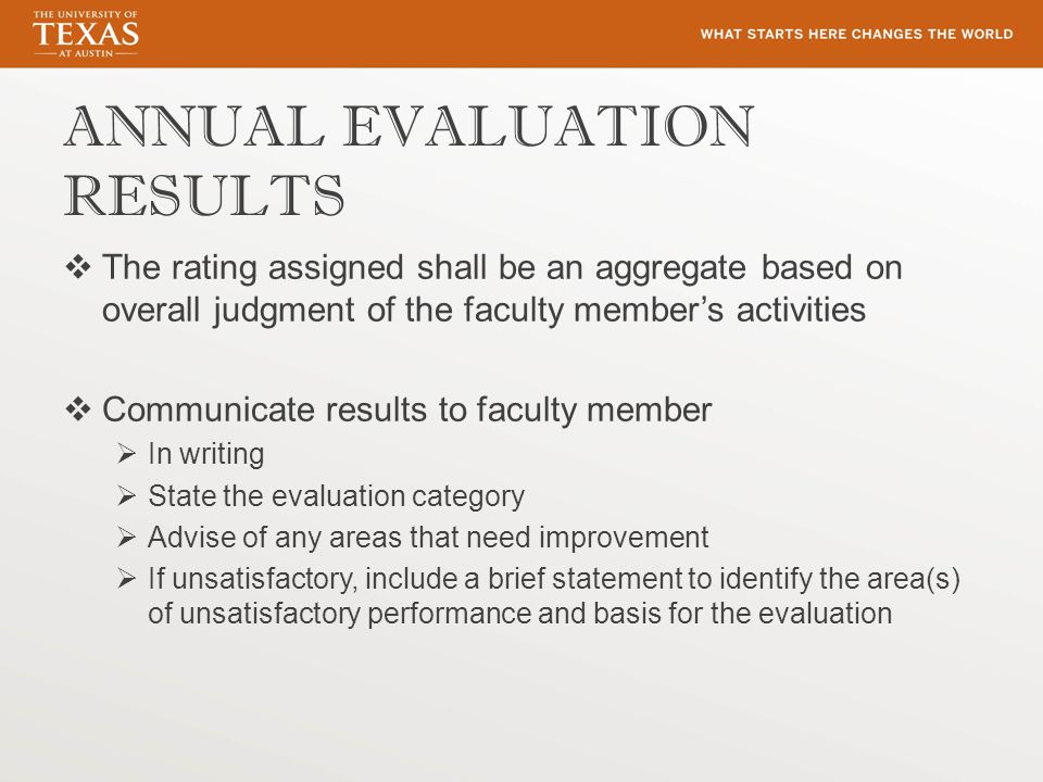 ANNUAL EVALUATION RESULTS  The rating assigned shall be an aggregate based on overall judgment of the faculty member’s activities  Communicate results to faculty member  In writing  State the evaluation category  Advise of any areas that need improvement  If unsatisfactory, include a brief statement to identify the area(s) of unsatisfactory performance and basis for the evaluation