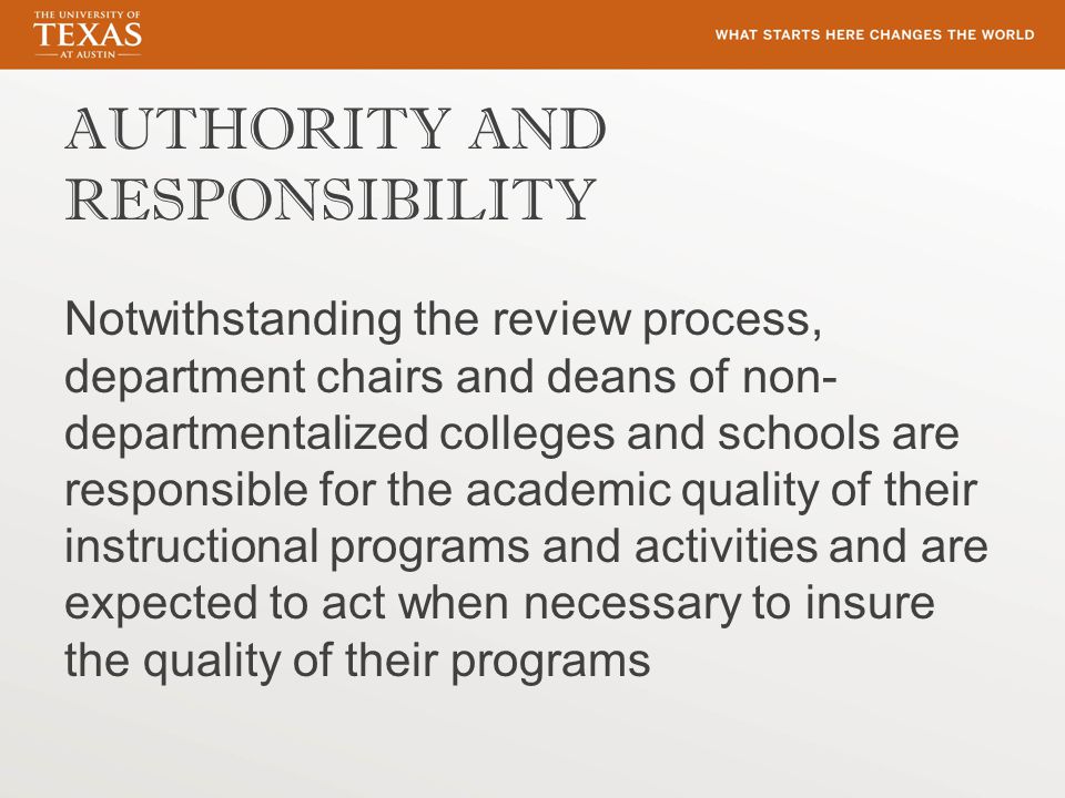 AUTHORITY AND RESPONSIBILITY Notwithstanding the review process, department chairs and deans of non- departmentalized colleges and schools are responsible for the academic quality of their instructional programs and activities and are expected to act when necessary to insure the quality of their programs