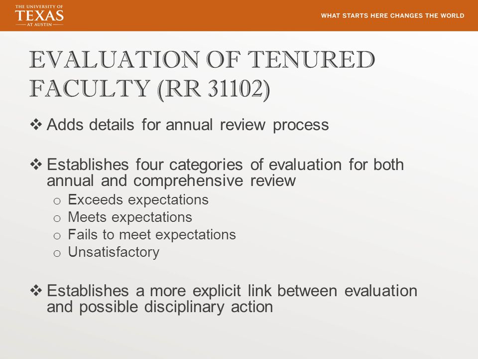 EVALUATION OF TENURED FACULTY (RR 31102)  Adds details for annual review process  Establishes four categories of evaluation for both annual and comprehensive review o Exceeds expectations o Meets expectations o Fails to meet expectations o Unsatisfactory  Establishes a more explicit link between evaluation and possible disciplinary action