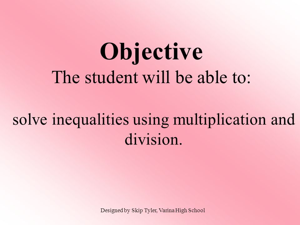 Objective The student will be able to: solve inequalities using multiplication and division.