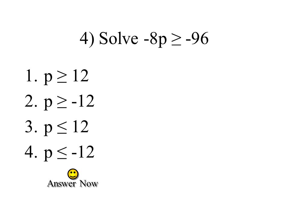 4) Solve -8p ≥ p ≥ 12 2.p ≥ p ≤ 12 4.p ≤ -12 Answer Now