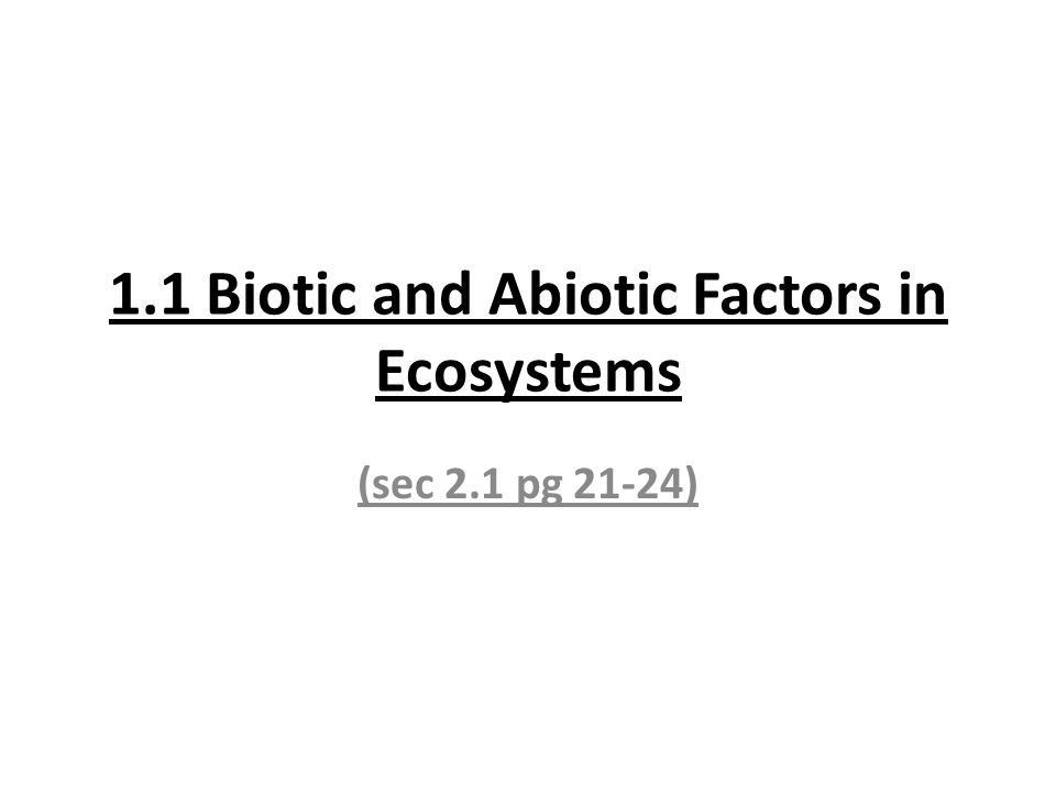 1.1 Biotic and Abiotic Factors in Ecosystems (sec 2.1 pg 21-24)
