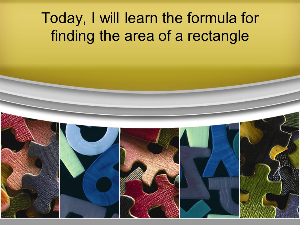 Today, I will learn the formula for finding the area of a rectangle