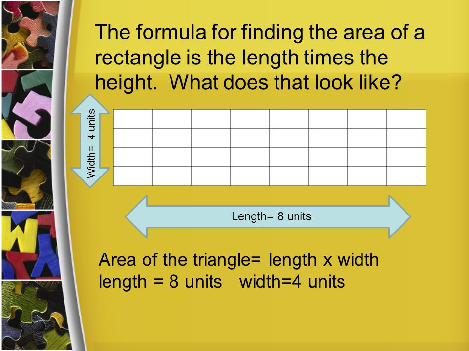 The formula for finding the area of a rectangle is the length times the height.