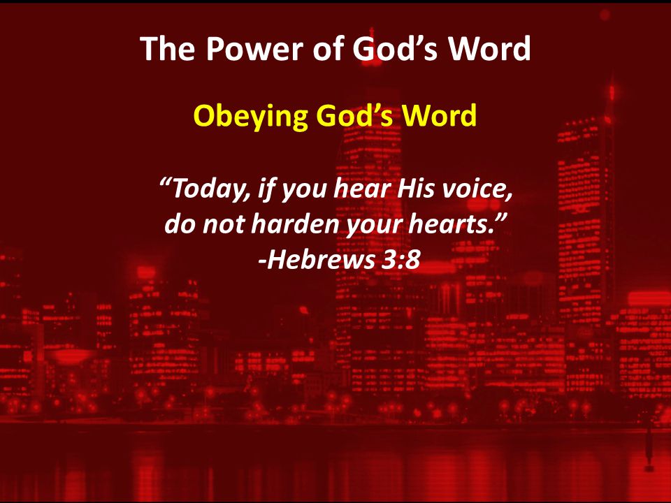 The Power of God’s Word Today, if you hear His voice, do not harden your hearts. -Hebrews 3:8 Obeying God’s Word