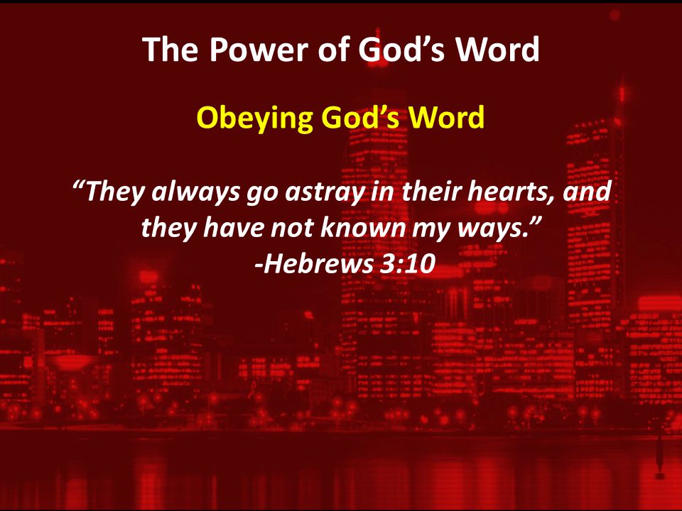 The Power of God’s Word They always go astray in their hearts, and they have not known my ways. -Hebrews 3:10 Obeying God’s Word