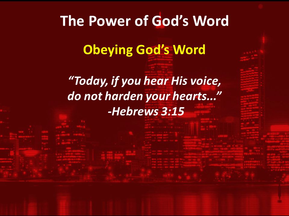 The Power of God’s Word Today, if you hear His voice, do not harden your hearts... -Hebrews 3:15 Obeying God’s Word