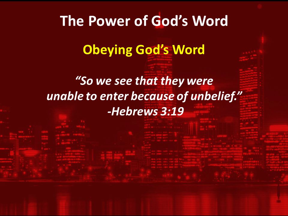 The Power of God’s Word So we see that they were unable to enter because of unbelief. -Hebrews 3:19 Obeying God’s Word