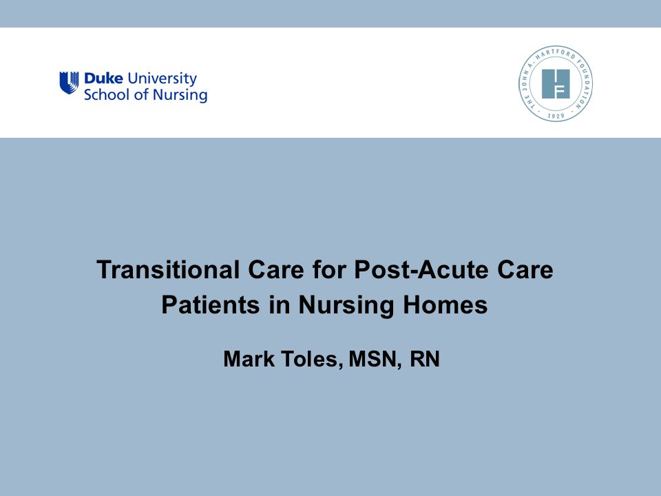 Transitional Care for Post-Acute Care Patients in Nursing Homes Mark Toles, MSN, RN