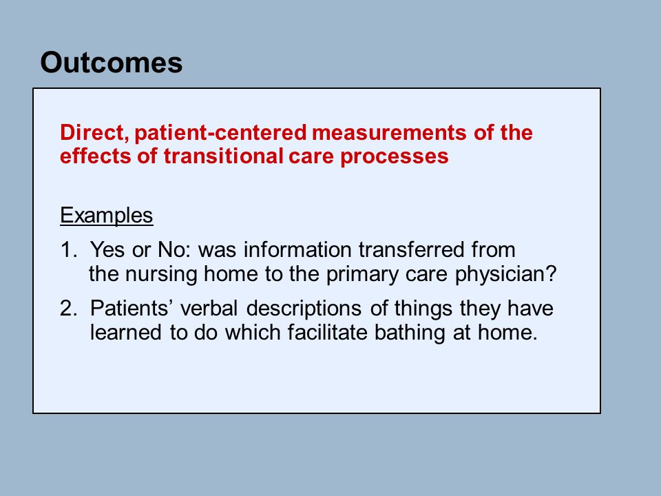 Outcomes Direct, patient-centered measurements of the effects of transitional care processes Examples 1.