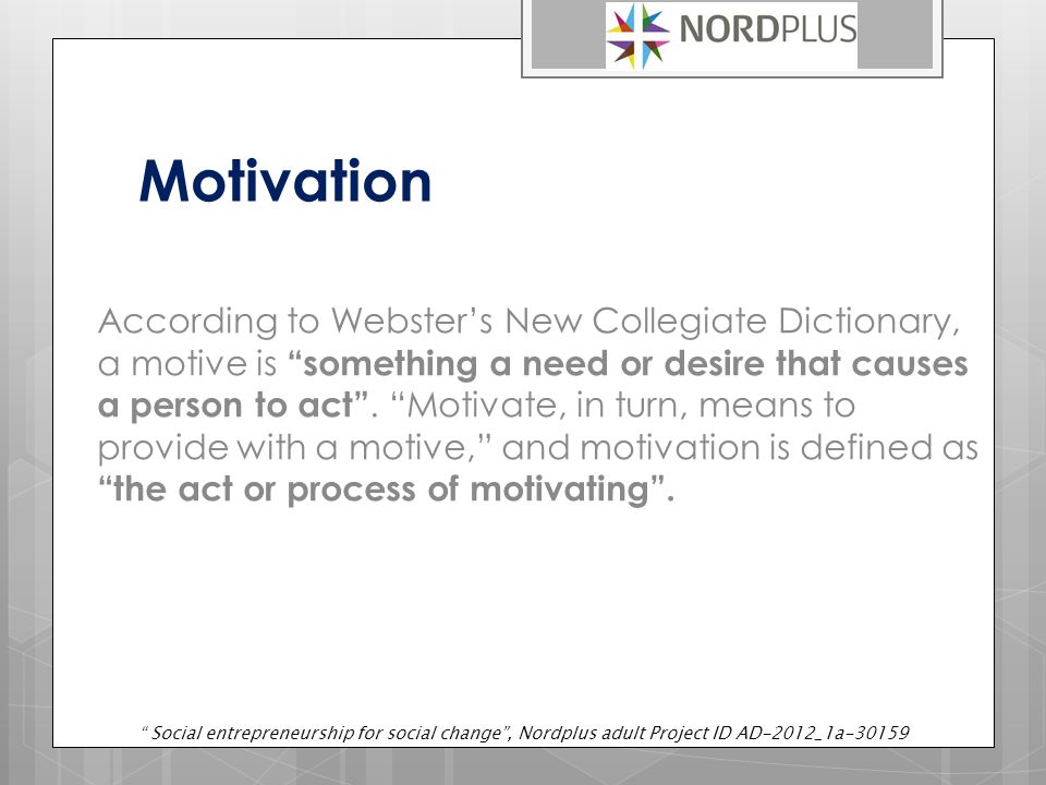 Motivation According to Webster’s New Collegiate Dictionary, a motive is something a need or desire that causes a person to act .
