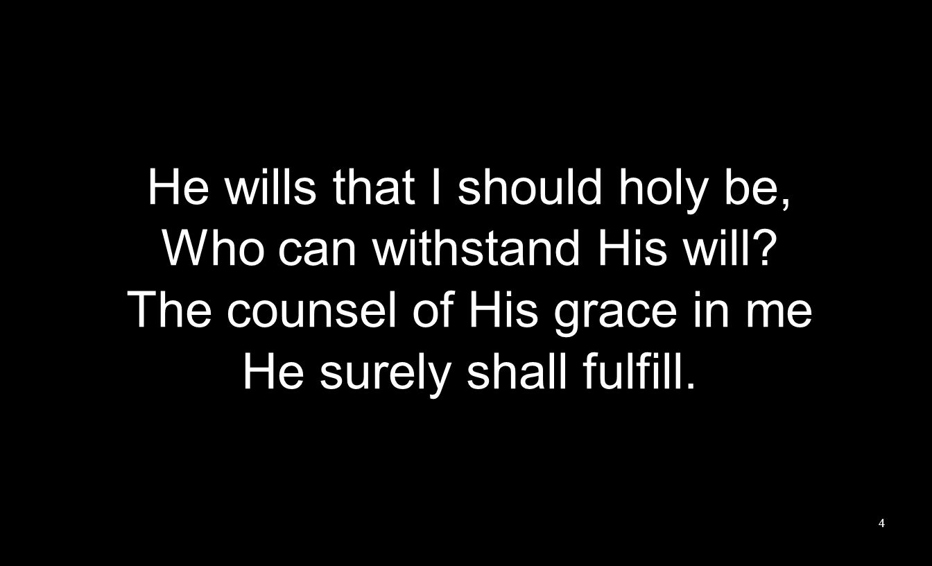 He wills that I should holy be, Who can withstand His will.