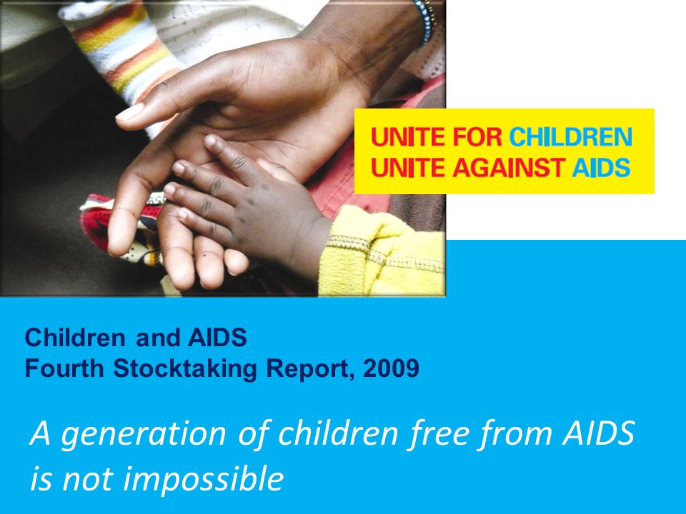 A generation of children free from AIDS is not impossible Children and AIDS Fourth Stocktaking Report, 2009