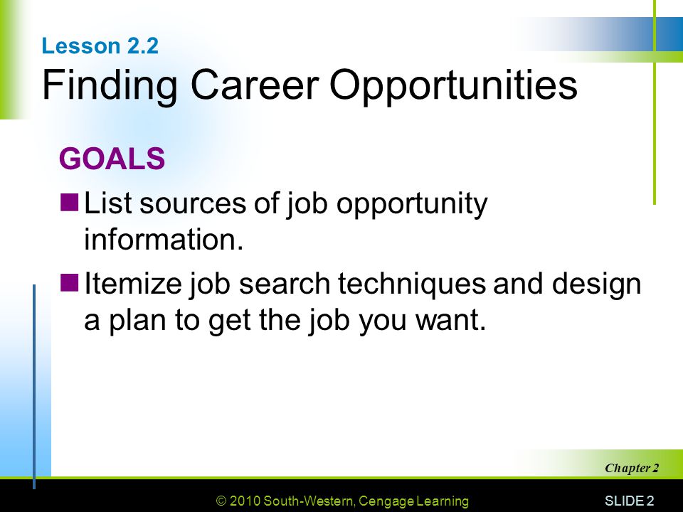 © 2010 South-Western, Cengage Learning SLIDE 2 Chapter 2 Lesson 2.2 Finding Career Opportunities GOALS List sources of job opportunity information.