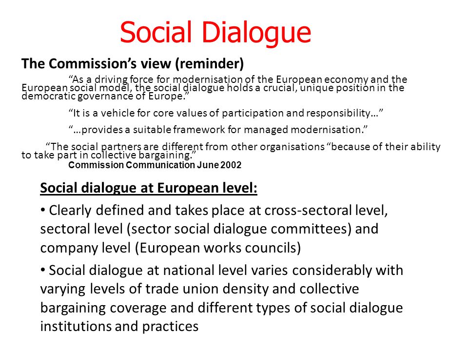 European social dialogue in the public sector -Committees issue joint statements on EU policy; -Develop agenda on issues like health and safety, training and gender equality, working conditions; -Develop dialogue between Trade Unions and Employers’ at National level vis-à-vis EU Policies; -Most significant step has been in Hospitals sector with negotiated agreement on dealing with sharps which has been implemented as EU legislation.