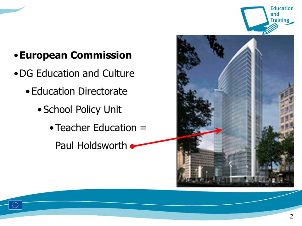 2 European Commission DG Education and Culture Education Directorate School Policy Unit Teacher Education = Paul Holdsworth