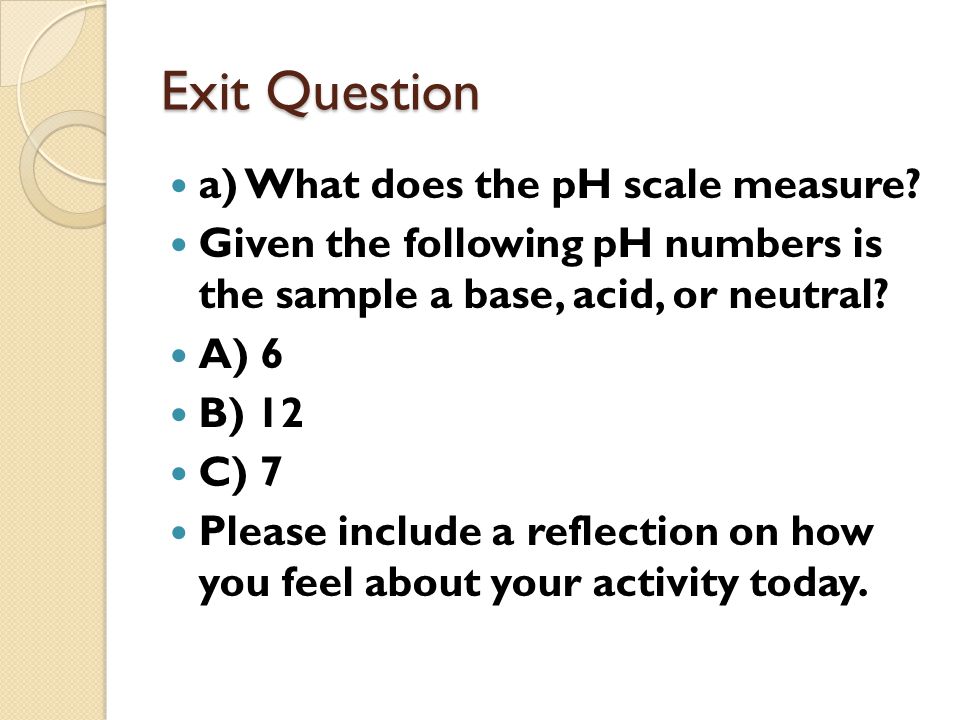 Exit Question a) What does the pH scale measure.
