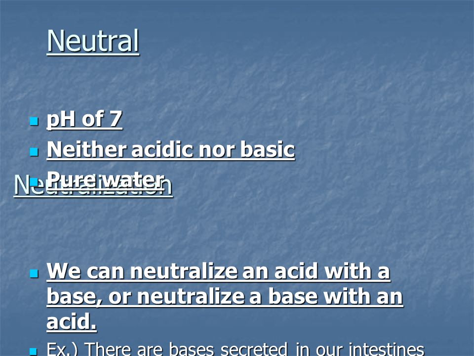 Neutral Neutralization pH of 7 pH of 7 Neither acidic nor basic Neither acidic nor basic Pure water Pure water We can neutralize an acid with a base, or neutralize a base with an acid.