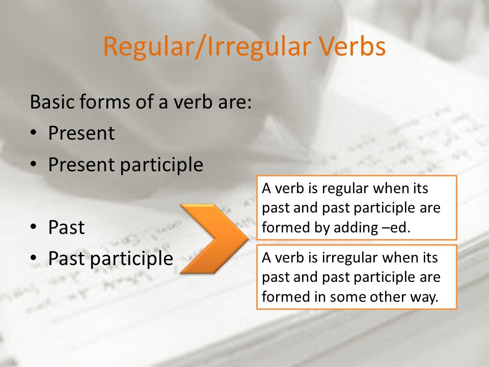 Regular/Irregular Verbs Basic forms of a verb are: Present Present participle Past Past participle A verb is regular when its past and past participle are formed by adding –ed.