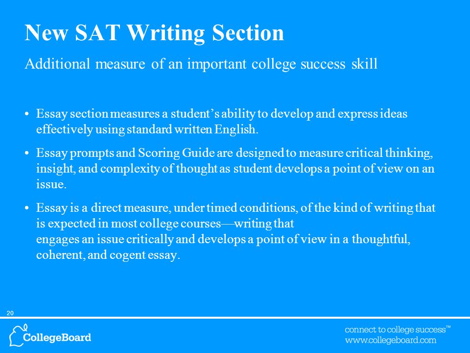 20 New SAT Writing Section Additional measure of an important college success skill Essay section measures a student’s ability to develop and express ideas effectively using standard written English.