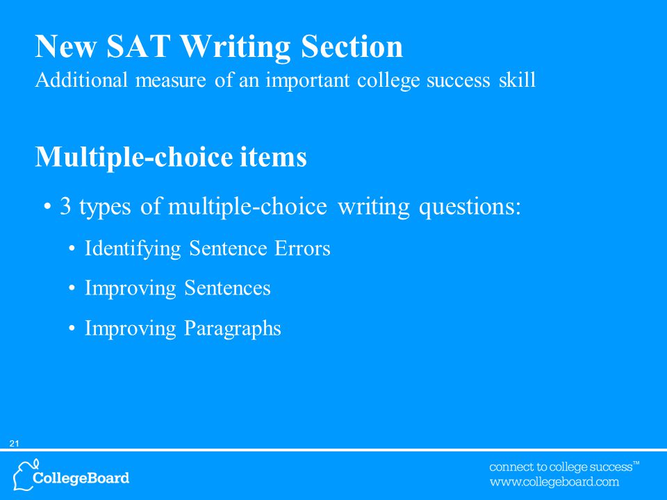 21 New SAT Writing Section Additional measure of an important college success skill Multiple-choice items 3 types of multiple-choice writing questions: Identifying Sentence Errors Improving Sentences Improving Paragraphs