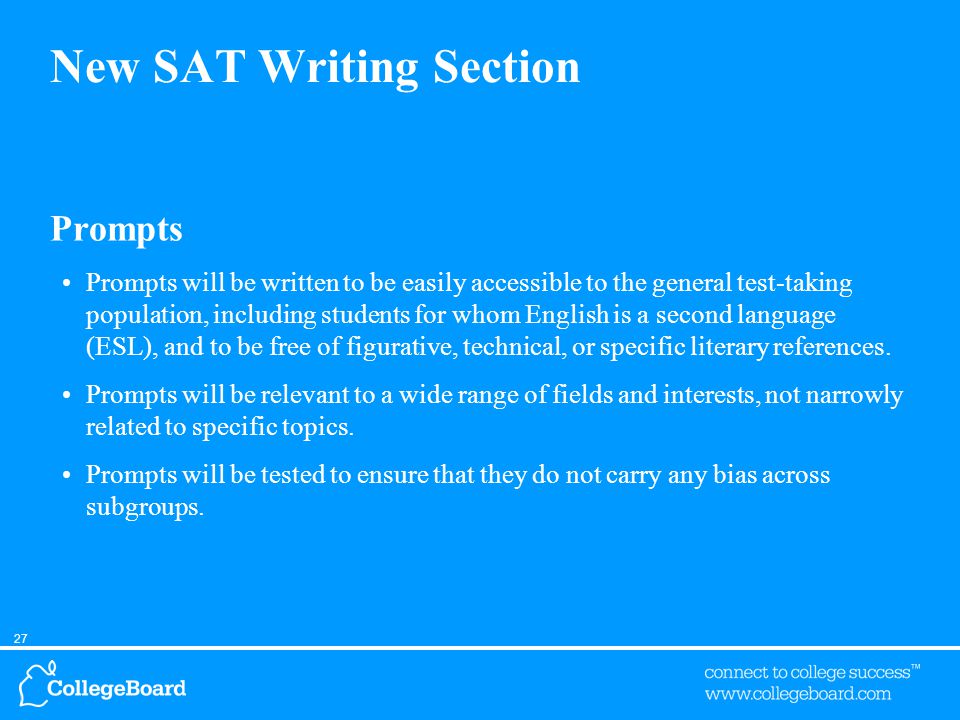 27 New SAT Writing Section Prompts Prompts will be written to be easily accessible to the general test-taking population, including students for whom English is a second language (ESL), and to be free of figurative, technical, or specific literary references.