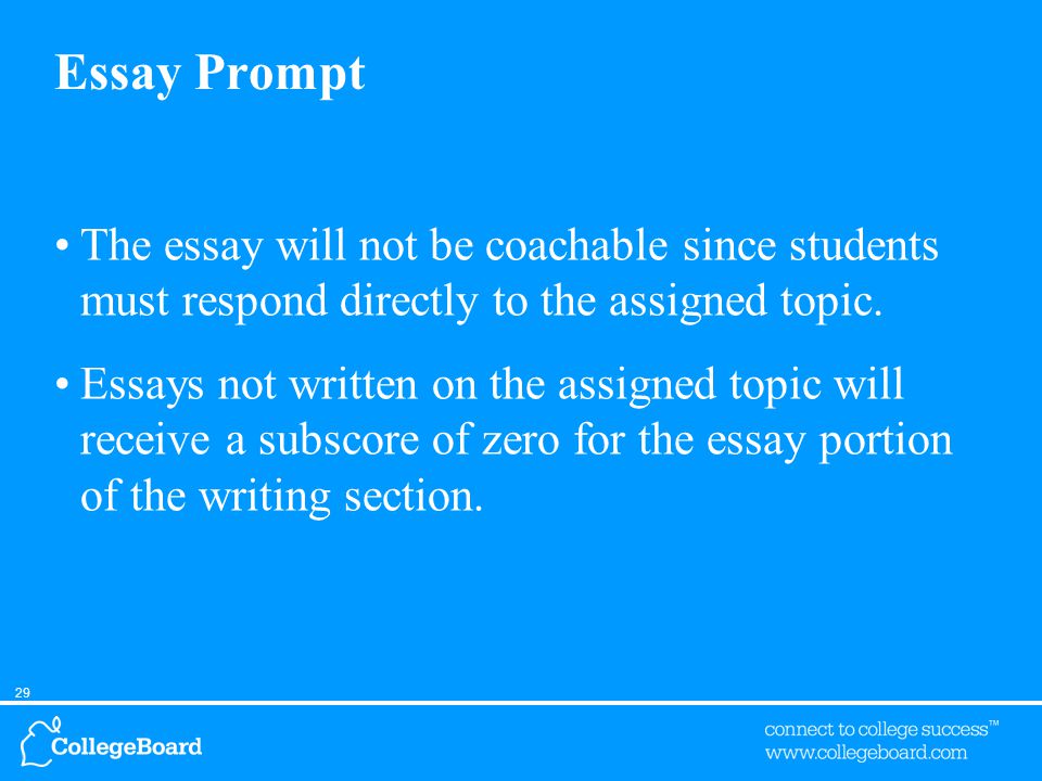 29 Essay Prompt The essay will not be coachable since students must respond directly to the assigned topic.