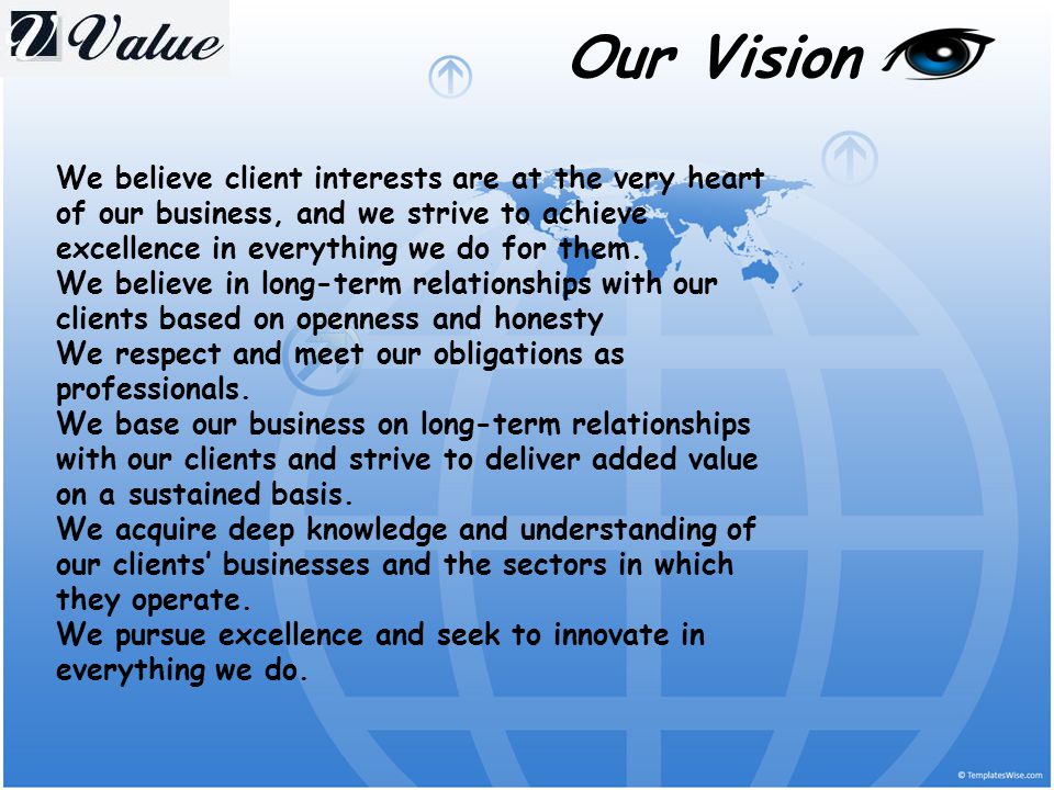 Our Vision We believe client interests are at the very heart of our business, and we strive to achieve excellence in everything we do for them.