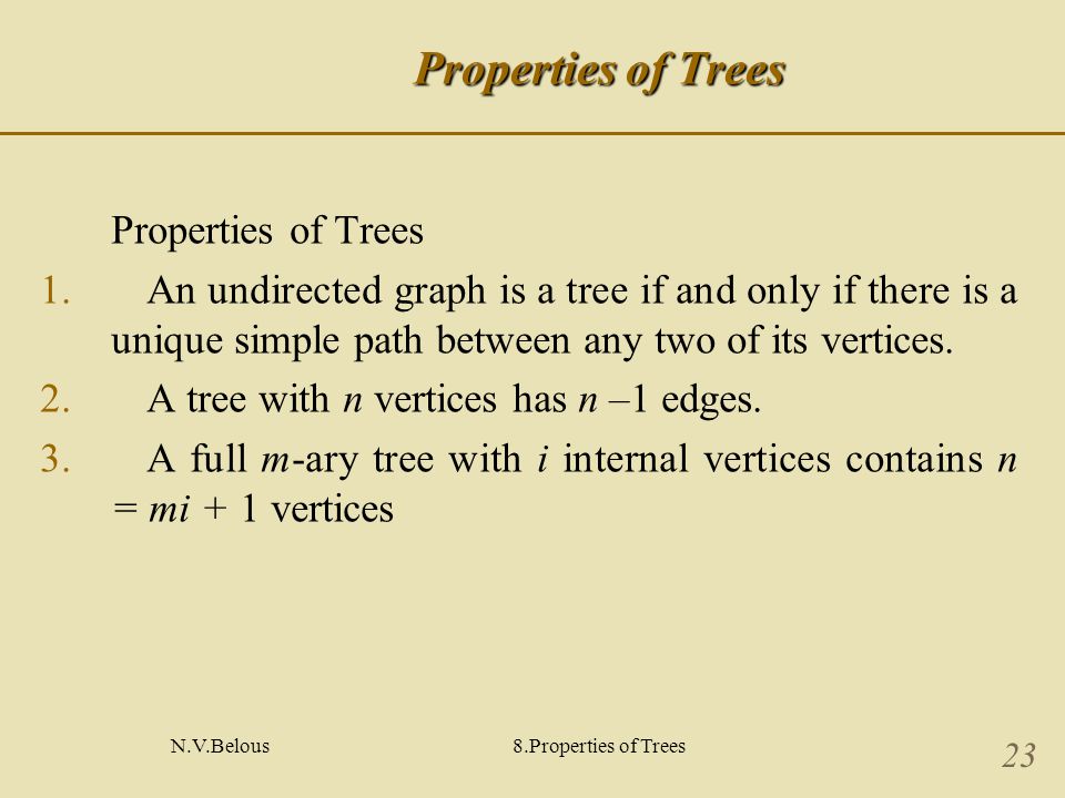 N.V.Belous8.Properties of Trees 23 Properties of Trees 1.An undirected graph is a tree if and only if there is a unique simple path between any two of its vertices.