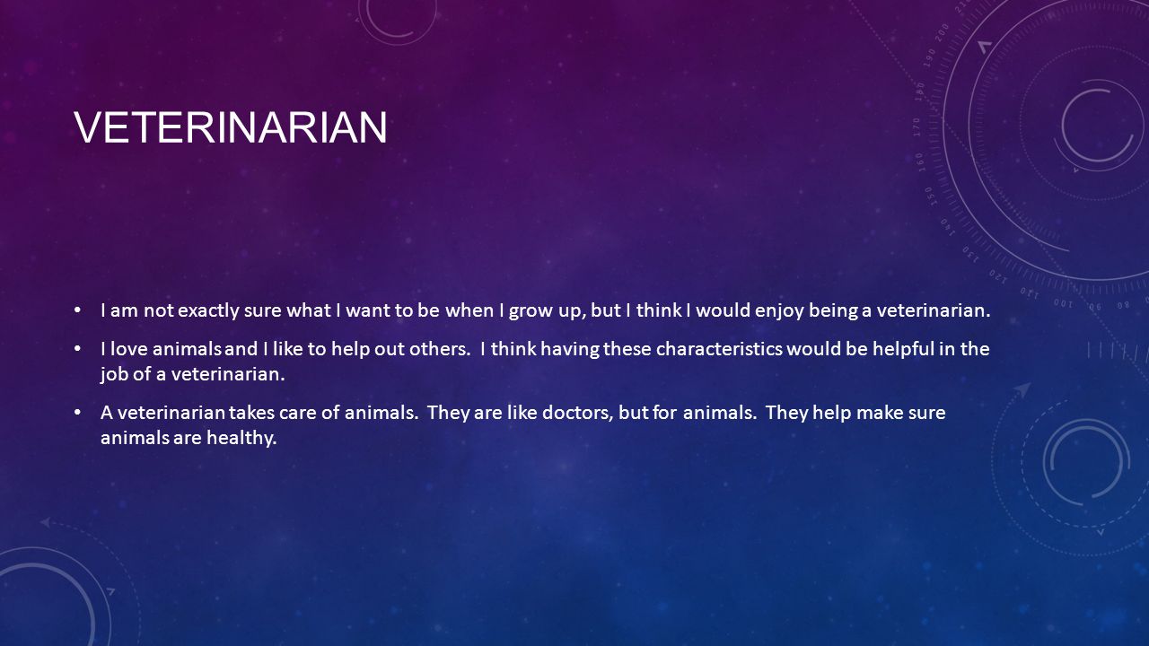 VETERINARIAN I am not exactly sure what I want to be when I grow up, but I think I would enjoy being a veterinarian.