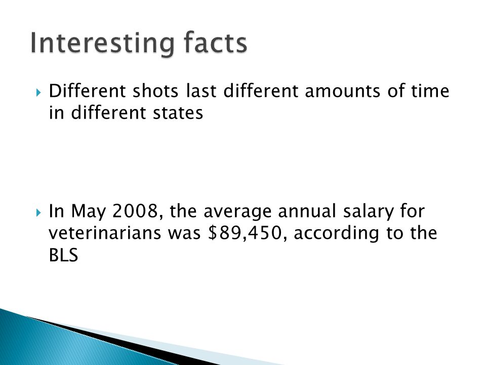  Different shots last different amounts of time in different states  In May 2008, the average annual salary for veterinarians was $89,450, according to the BLS