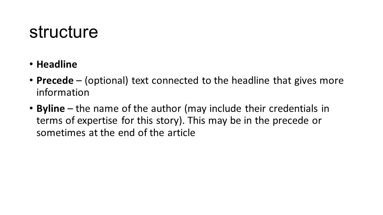structure Headline Precede – (optional) text connected to the headline that gives more information Byline – the name of the author (may include their credentials in terms of expertise for this story).