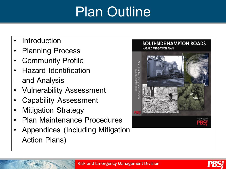 Risk and Emergency Management Division Plan Outline Introduction Planning Process Community Profile Hazard Identification and Analysis Vulnerability Assessment Capability Assessment Mitigation Strategy Plan Maintenance Procedures Appendices (Including Mitigation Action Plans)