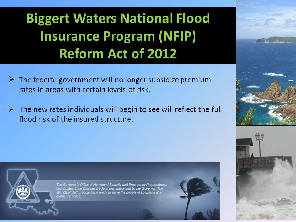Biggert Waters National Flood Insurance Program (NFIP) Reform Act of 2012  The federal government will no longer subsidize premium rates in areas with certain levels of risk.