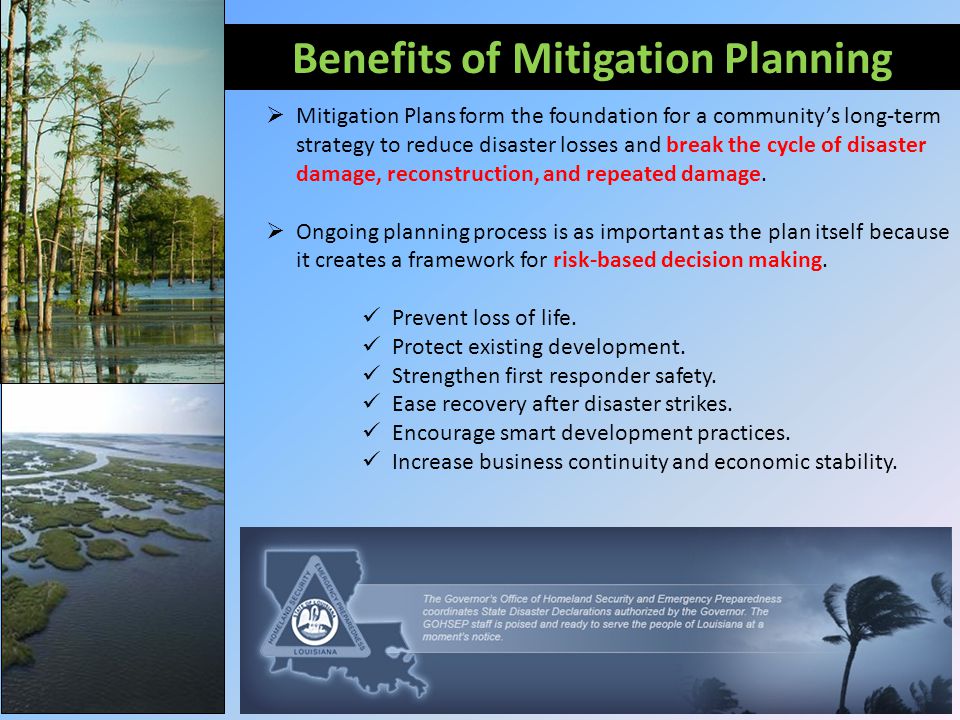 Benefits of Mitigation Planning  Mitigation Plans form the foundation for a community’s long-term strategy to reduce disaster losses and break the cycle of disaster damage, reconstruction, and repeated damage.