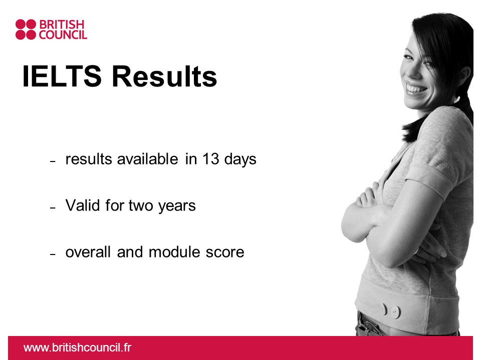– results available in 13 days – Valid for two years – overall and module score IELTS Results