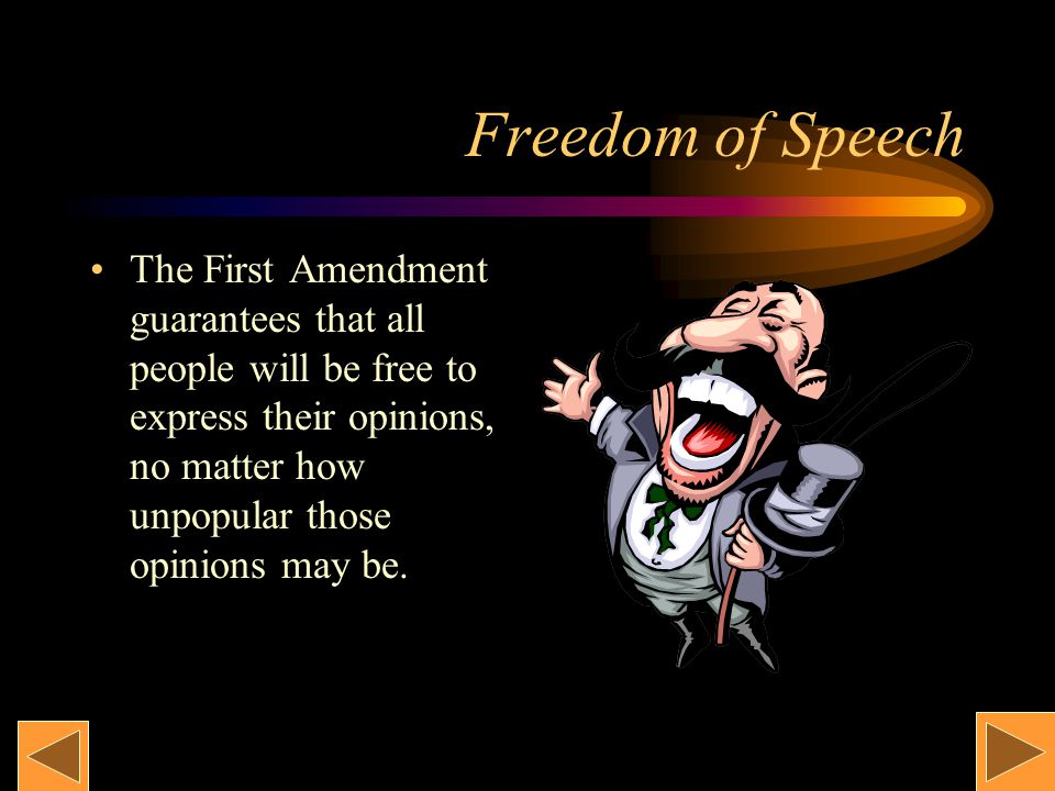 Freedom of Speech The First Amendment guarantees that all people will be free to express their opinions, no matter how unpopular those opinions may be.