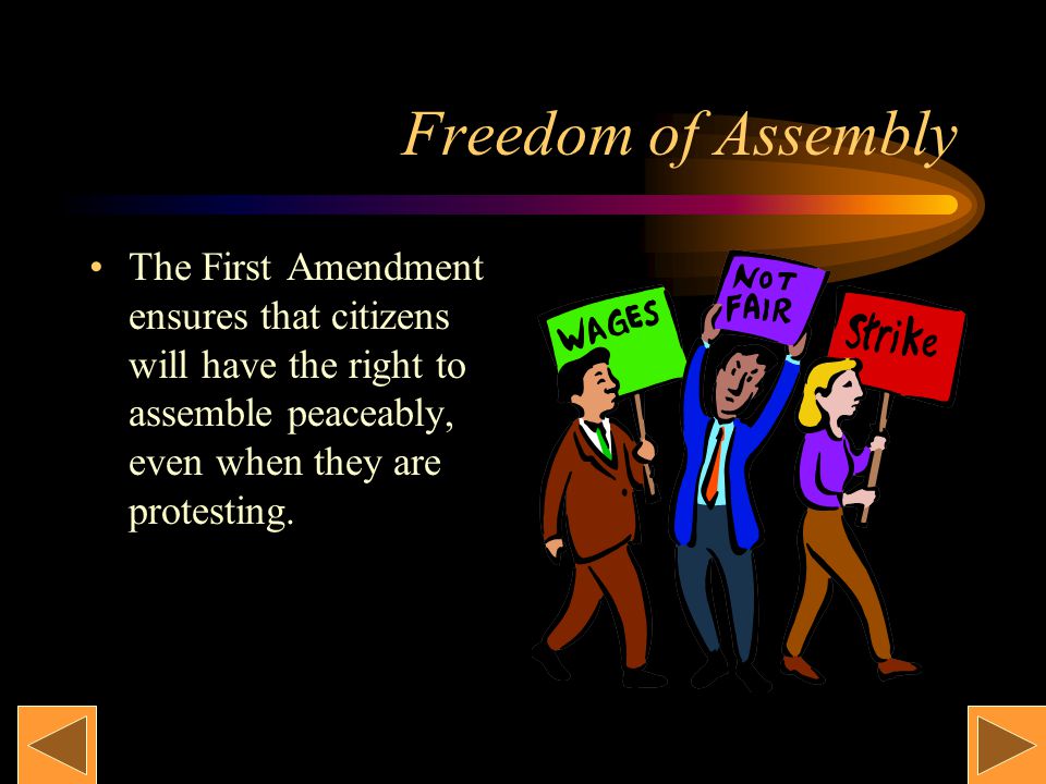 Freedom of Assembly The First Amendment ensures that citizens will have the right to assemble peaceably, even when they are protesting.