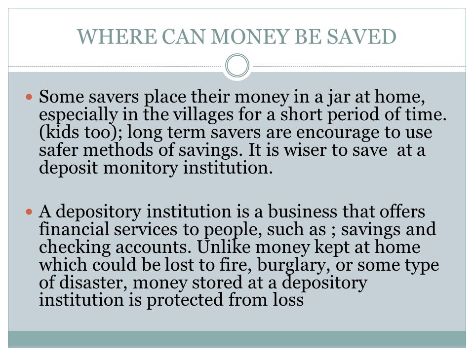 WHERE CAN MONEY BE SAVED Some savers place their money in a jar at home, especially in the villages for a short period of time.