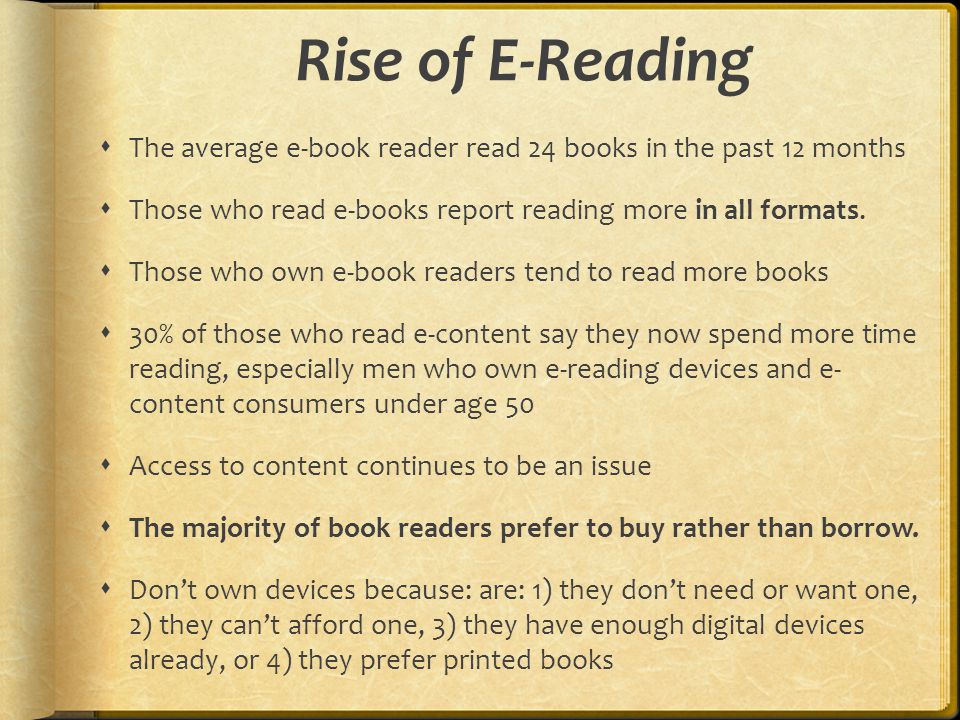 Rise of E-Reading  The average e-book reader read 24 books in the past 12 months  Those who read e-books report reading more in all formats.