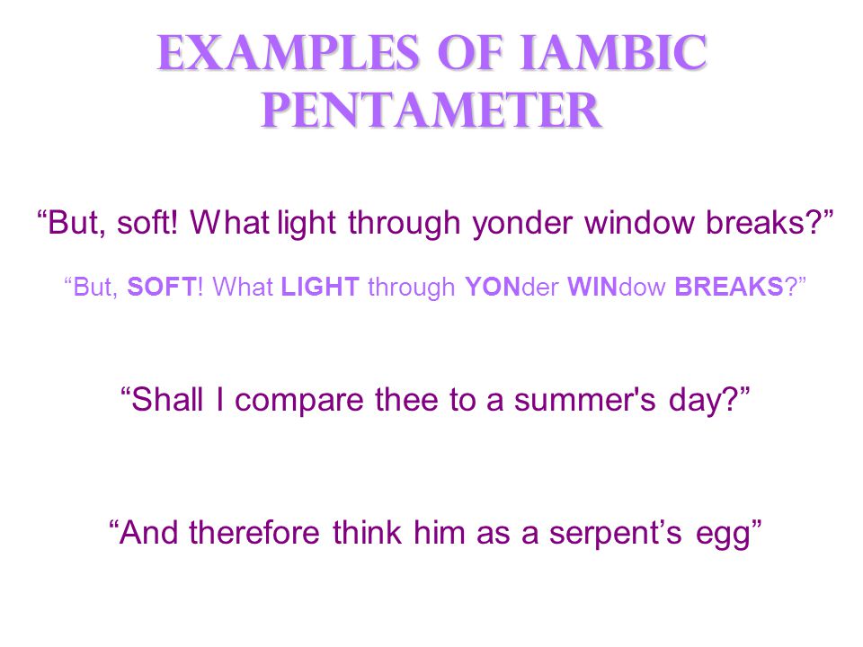 Examples of Iambic pentameter But, soft. What light through yonder window breaks But, SOFT.