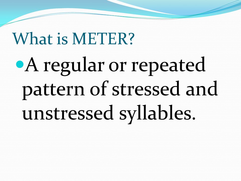 What is METER A regular or repeated pattern of stressed and unstressed syllables.