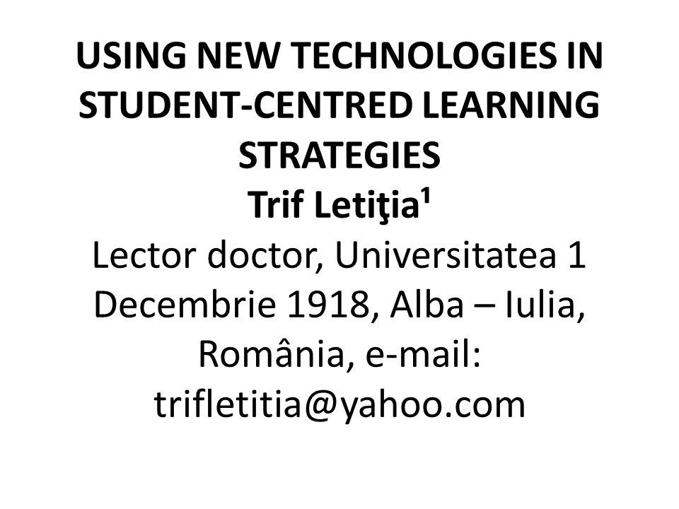 USING NEW TECHNOLOGIES IN STUDENT-CENTRED LEARNING STRATEGIES Trif Letiţia¹ Lector doctor, Universitatea 1 Decembrie 1918, Alba – Iulia, România,