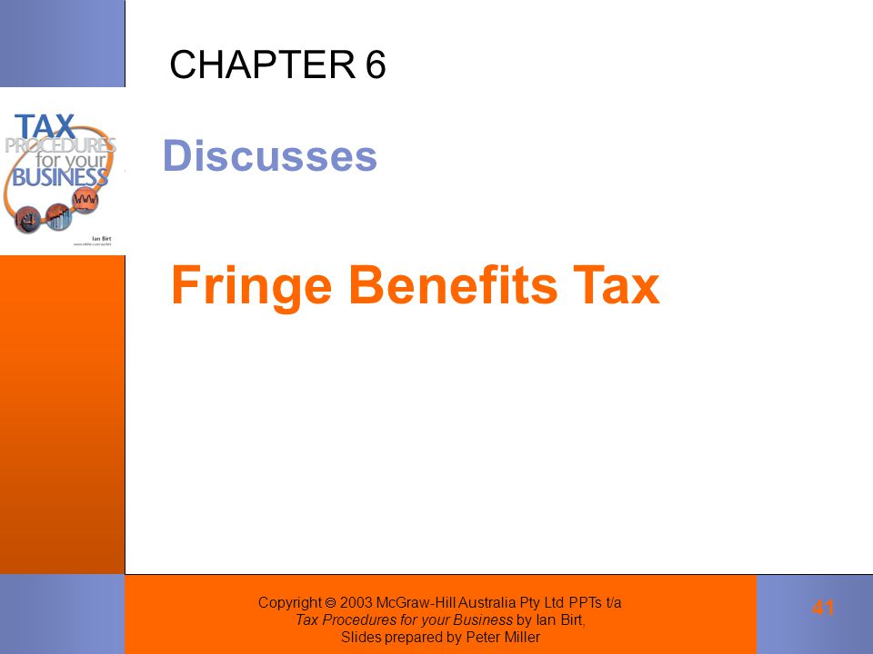 Copyright  2003 McGraw-Hill Australia Pty Ltd PPTs t/a Tax Procedures for your Business by Ian Birt, Slides prepared by Peter Miller 41 Discusses Fringe Benefits Tax CHAPTER 6