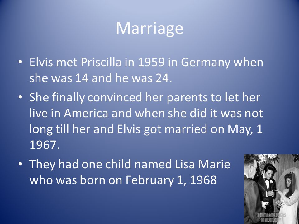 Marriage Elvis met Priscilla in 1959 in Germany when she was 14 and he was 24.