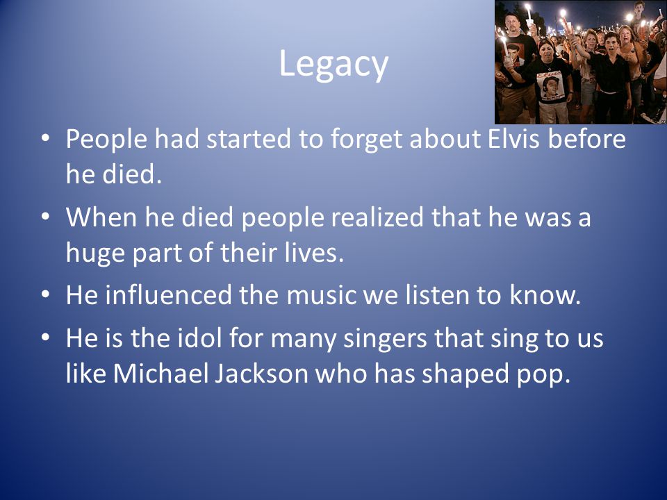 Legacy People had started to forget about Elvis before he died.
